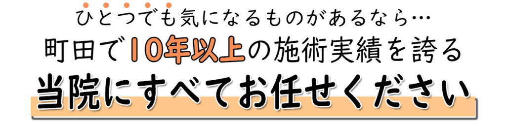ひとつでも気になるものがあるなら…町田で10年以上の施術実績を誇る当院にすべてお任せください